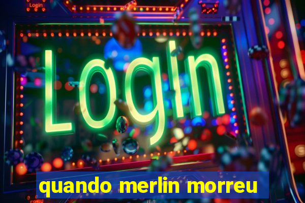 quando merlin morreu