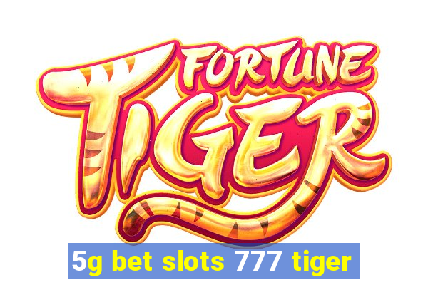 5g bet slots 777 tiger