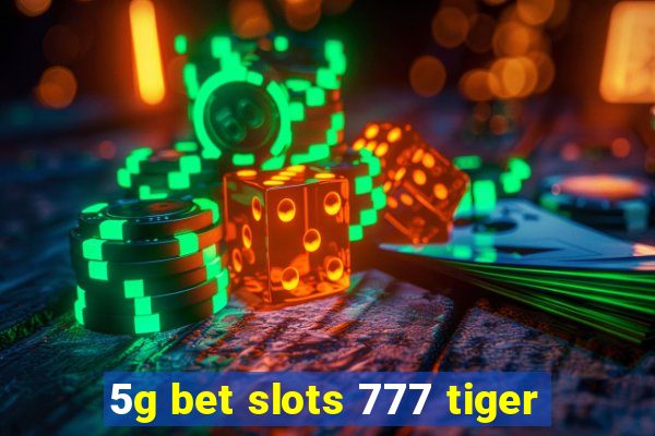 5g bet slots 777 tiger