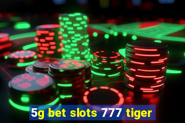 5g bet slots 777 tiger