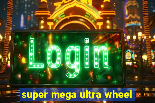 super mega ultra wheel