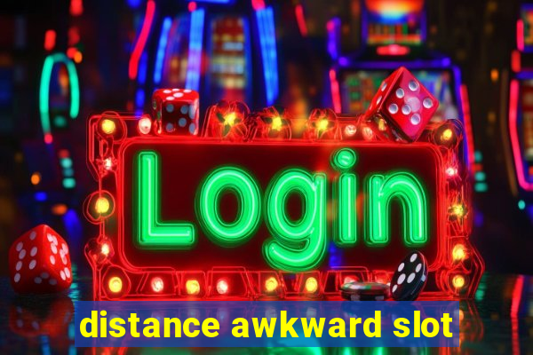 distance awkward slot