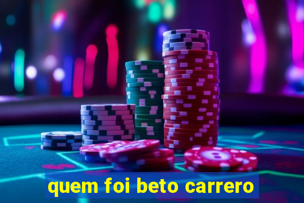 quem foi beto carrero