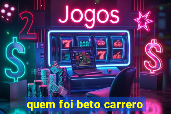 quem foi beto carrero