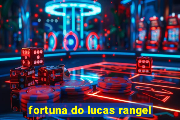 fortuna do lucas rangel