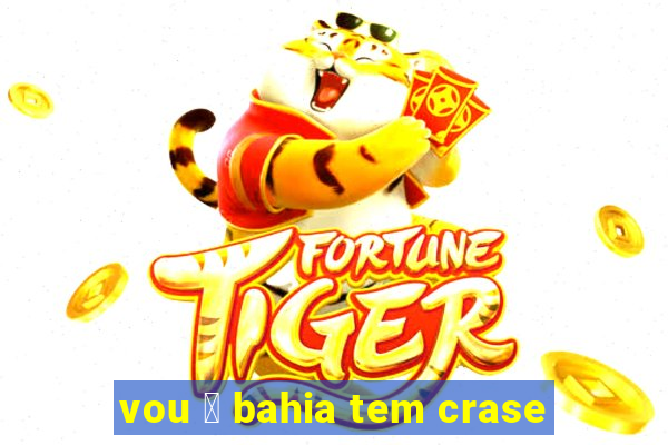 vou 脿 bahia tem crase