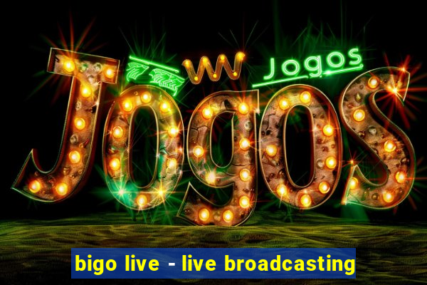 bigo live - live broadcasting