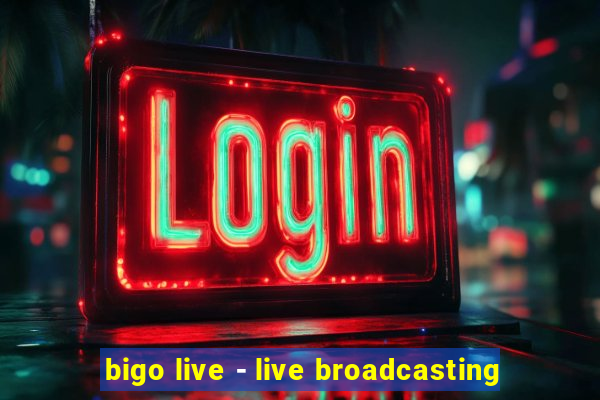 bigo live - live broadcasting