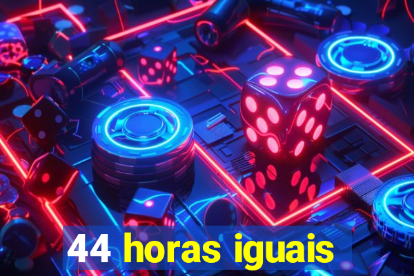 44 horas iguais