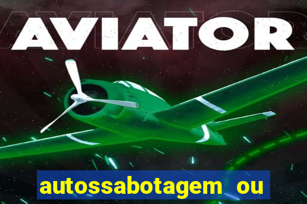 autossabotagem ou auto sabotagem