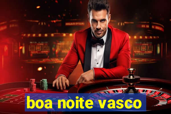 boa noite vasco