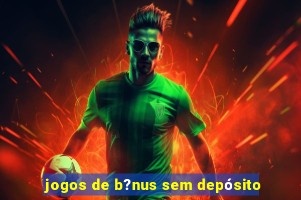 jogos de b?nus sem depósito