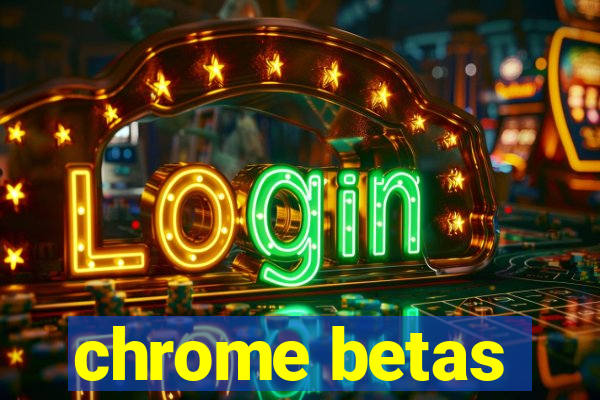 chrome betas