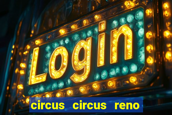 circus circus reno hotel & casino reno nv