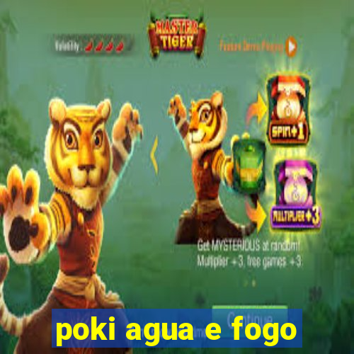 poki agua e fogo