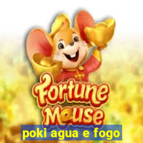 poki agua e fogo