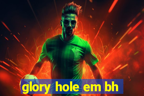 glory hole em bh