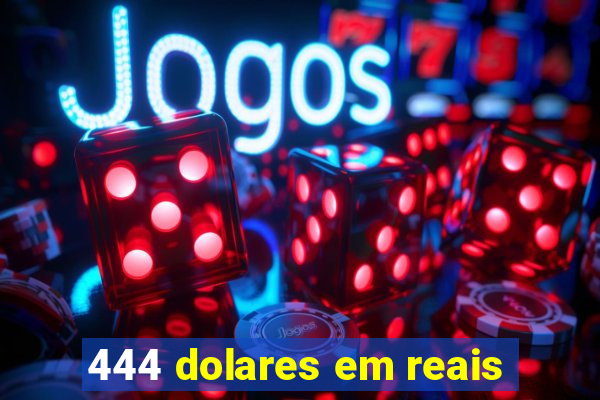 444 dolares em reais