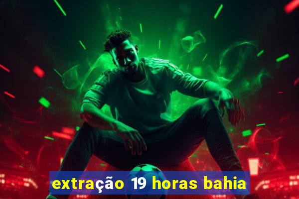 extração 19 horas bahia