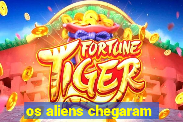 os aliens chegaram