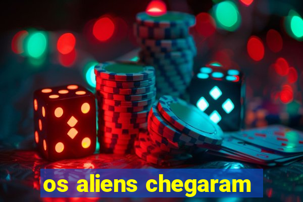 os aliens chegaram