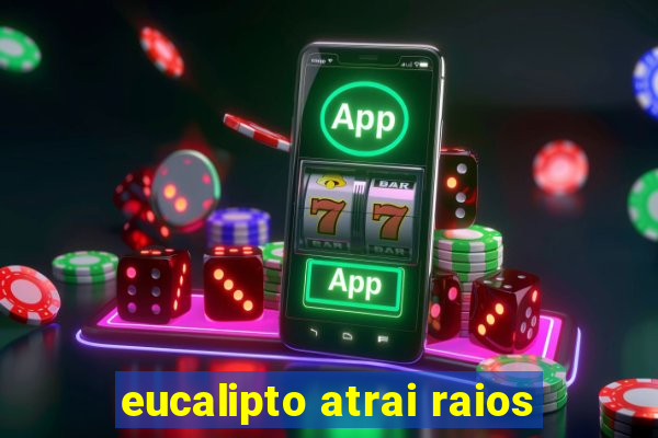 eucalipto atrai raios