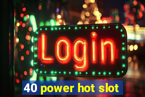 40 power hot slot