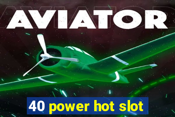 40 power hot slot