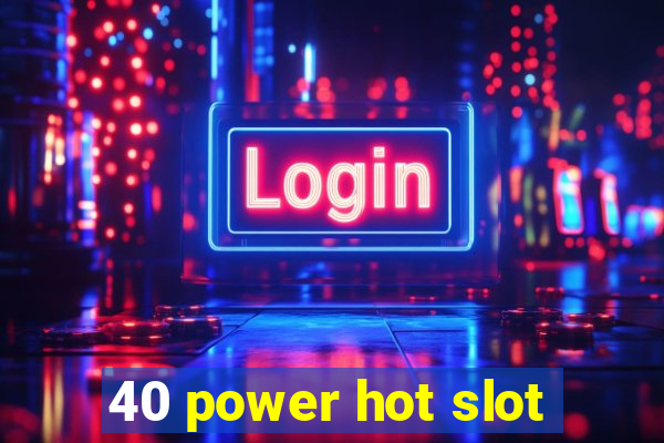 40 power hot slot