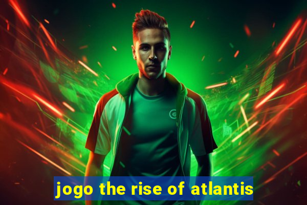 jogo the rise of atlantis