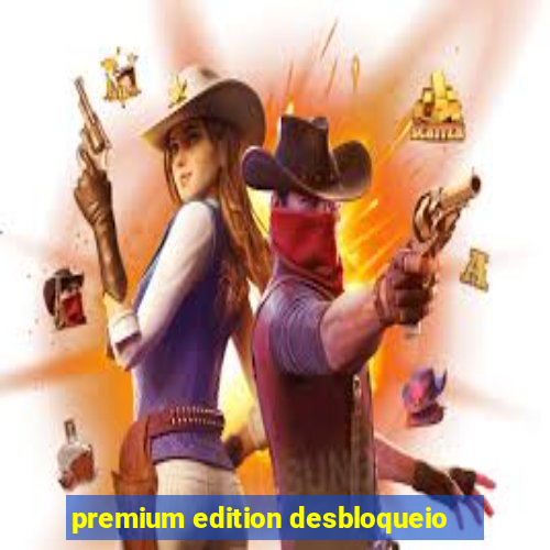 premium edition desbloqueio