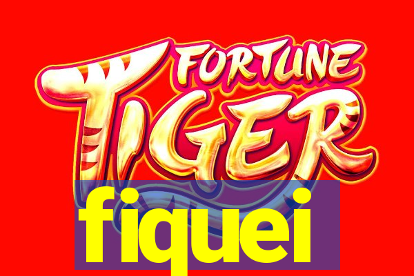 fiquei