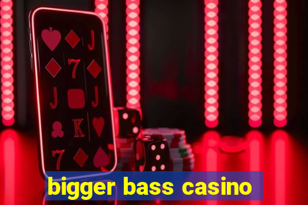 bigger bass casino