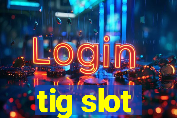 tig slot