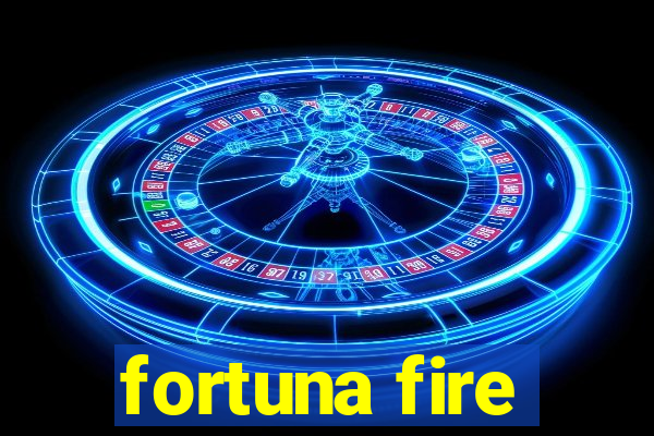 fortuna fire