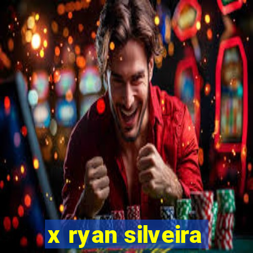 x ryan silveira