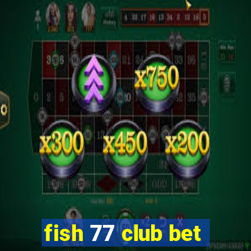 fish 77 club bet