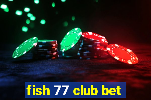 fish 77 club bet