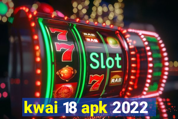 kwai 18 apk 2022