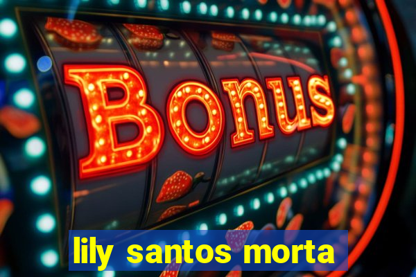 lily santos morta