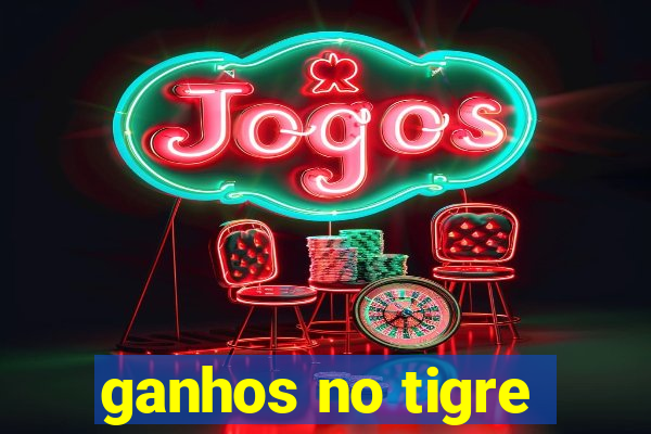 ganhos no tigre