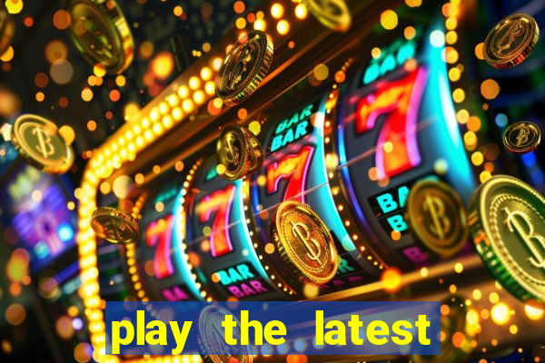 play the latest casino games and win big