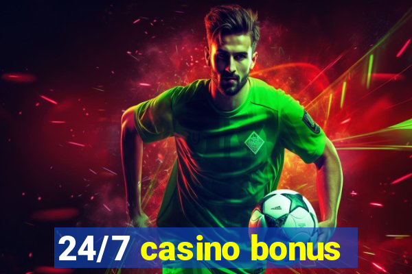 24/7 casino bonus