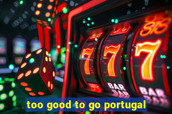 too good to go portugal