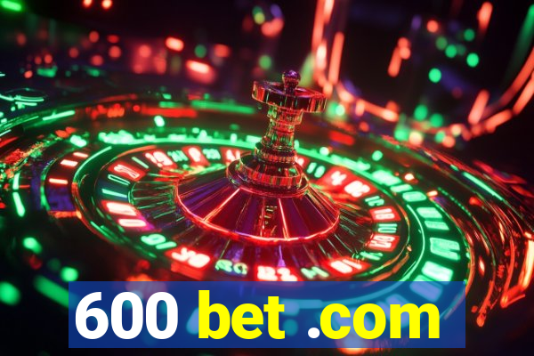 600 bet .com