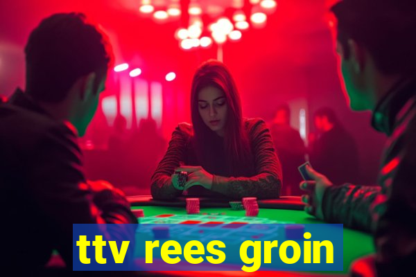 ttv rees groin