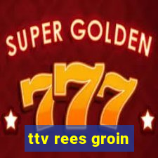 ttv rees groin