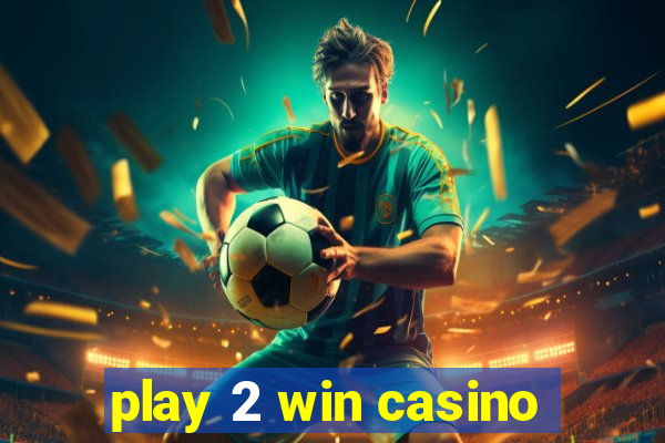 play 2 win casino