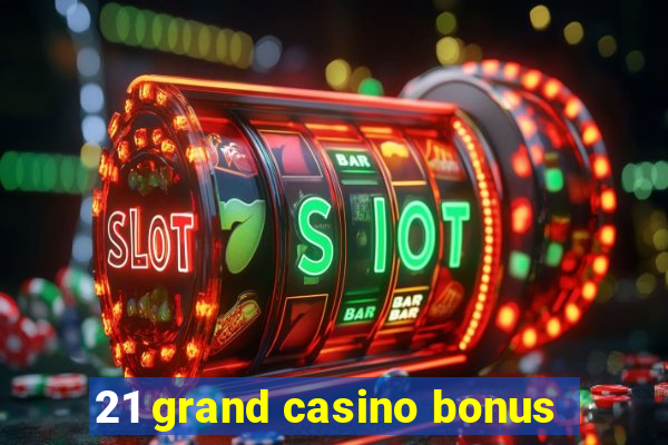 21 grand casino bonus