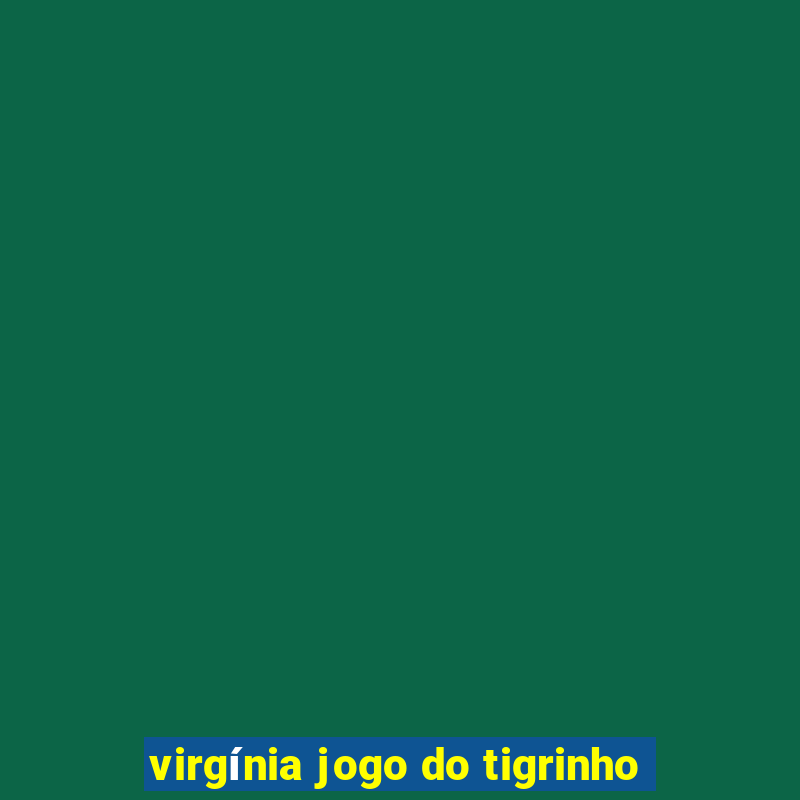 virgínia jogo do tigrinho